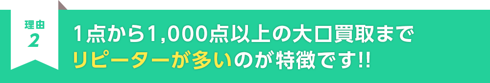 1点から1,000点以上の大口買取までリピーターが多いのが特徴です！！