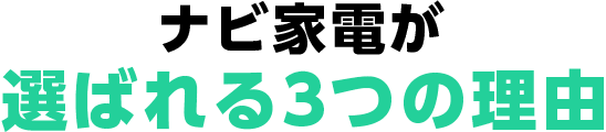 ナビ家電が選ばれる選ばれる３つの理由